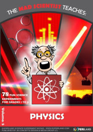 Title: The Mad Scientist Teaches: Physics - 78 Fun Science Experiments for Grades 1 to 8, Author: JB Concepts Media