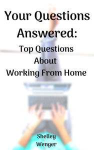 Title: Your Questions Answered: Top Questions About Working From Home, Author: Shelley Wenger