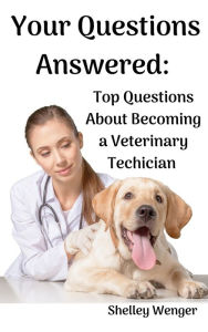 Title: Your Questions Answered: Top Questions About Becoming a Veterinary Technician, Author: Shelley Wenger