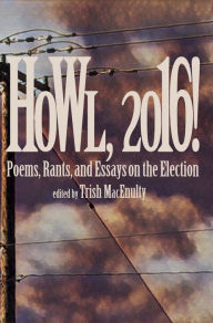 Title: Howl, 2016! Poems, Rants, and Essays about the Election, Author: Trish MacEnulty