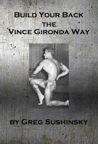 Title: Build Your Back the Vince Gironda Way, Author: Greg Sushinsky