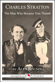 Title: Charles Stratton: The Man Who Became Tom Thumb, Author: Alex Rounds