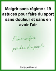 Title: Maigrir sans régime: 19 astuces pour faire du sport sans douleur et sans en avoir l'air pour enfin perdre du poids, Author: Philippe Brioud