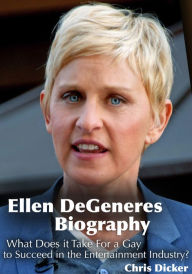 Title: Ellen DeGeneres Biography: What Does it Take For a Gay to Succeed in the Entertainment Industry?, Author: Chris Dicker