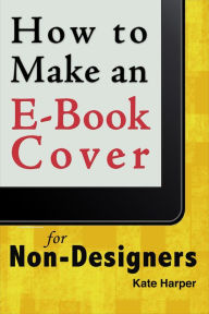 Title: How to Make a Simple Book Cover for a Non-Designer, Author: Kate Harper