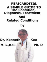 Title: Pericarditis, A Simple Guide To The Condition, Diagnosis, Treatment And Related Conditions, Author: Kenneth Kee