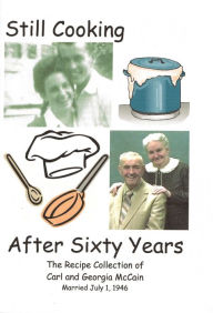 Title: Still Cooking After Sixty Years: The Recipe Collection of Carl and Georgia McCain, Author: Georgia McCain