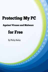 Title: Protecting My PC Against Viruses and Malware for Free, Author: Philip Bailey