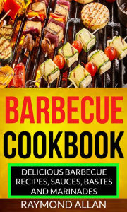 Title: Barbecue Cookbook: Delicious Barbecue Recipes, Sauces, Bastes And Marinades, Author: Raymond Allan