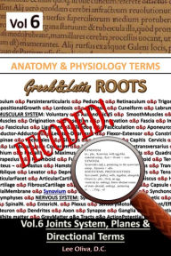 Title: Anatomy & Physiology Terms Greek&Latin Roots Decoded! Vol. 6: Joint Systems, Planes & Directional Terms, Author: Lee Oliva