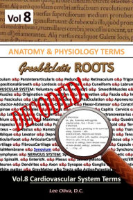 Title: Anatomy & Physiology Terms Greek&Latin Roots Decoded! Volume 8: Cardiovascular System Terms, Author: Lee Oliva