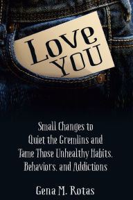 Title: Love YOU: Small Changes to Quiet the Gremlins and Tame Those Unhealthy Habits, Behaviors, and Addictions, Author: Gena M. Rotas