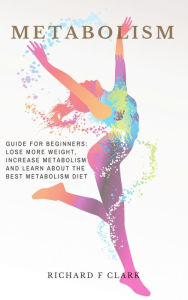 Title: Metabolism: Guide For Beginners - Lose More Weight, Increase Metabolism And Learn About The Best Metabolism Diet, Author: Todd Wilkinson