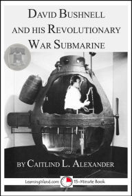 Title: David Bushnell and His Revolutionary War Submarine, Author: Caitlind L. Alexander