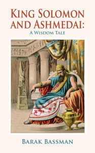 Title: King Solomon and Ashmedai: A Wisdom Tale, Author: Barak Bassman