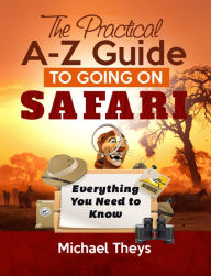 Title: The Practical A-Z Guide to Going on Safari: Everything You Need to Know, Author: Michael Theys