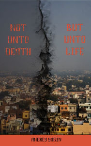 Title: Not Unto Death But Unto Life, Author: Andrey Yagin