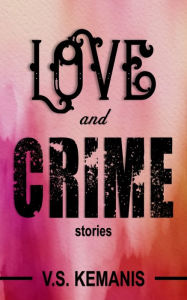 Title: Love and Crime: Stories, Author: V. S. Kemanis