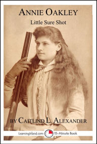 Title: Annie Oakley: Little Sure Shot, Author: Caitlind L. Alexander