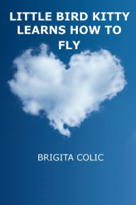 Title: Little Bird Kitty Learns How To Fly, Author: Brigita Colic