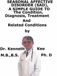 Title: Seasonal Affective Disorder (SAD), A Simple Guide To The Condition, Diagnosis, Treatment And Related Conditions, Author: Kenneth Kee