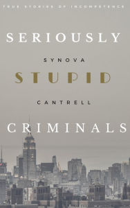 Title: Seriously Stupid Criminals, Author: Synova Cantrell