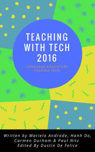 Title: Teaching with Tech 2016: Language Educators Talking Tech, Author: Dustin De Felice