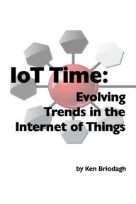 Title: IoT Time: Evolving Trends in the Internet of Things, Author: Ken Briodagh