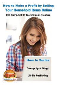 Title: How to Make a Profit by Selling Your Household Items Online: One Man's Junk Is Another Man's Treasure, Author: Dueep Jyot Singh