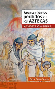 Title: Asentamientos perdidos de los Aztecas, Author: Felipe Pérez Campos