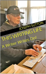 Title: This Writing Life: A Writer Writes On!, Author: Joseph Sutton