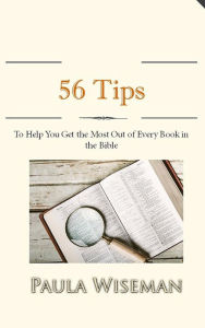 Title: 56 Tips To Help You Get the Most Out of Every Book in the Bible, Author: Paula Wiseman