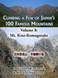 Title: Climbing a Few of Japan's 100 Famous Mountains: Volume 8: Mt. Kiso-Komagatake, Author: Daniel H. Wieczorek