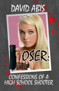 Title: Loser: Confessions Of A High School Shooter, Author: David Abis