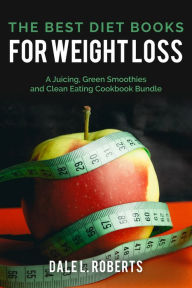 Title: The Best Diet Books for Weight Loss: A Juicing, Green Smoothies, and Clean Eating Cookbook Bundle, Author: Dale L. Roberts