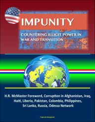 Title: Impunity: Countering Illicit Power in War and Transition - H.R. McMaster Foreword, Corruption in Afghanistan, Iraq, Haiti, Liberia, Pakistan, Colombia, Philippines, Sri Lanka, Russia, Odessa Network, Author: Progressive Management