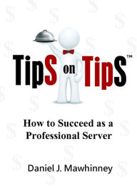 Title: Tips on Tips: How to Succeed as a Professional Server, Author: Daniel Mawhinney