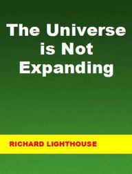 Title: The Universe is Not Expanding, Author: Richard Lighthouse