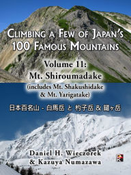 Title: Climbing a Few of Japan's 100 Famous Mountains - Volume 11: Mt. Shiroumadake (includes Mt. Shakushidake & Mt. Yarigatake), Author: Daniel H. Wieczorek