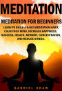 Meditation: Meditation for beginners: Learn to build a daily meditation habit, calm your mind, increase happiness, success, health, memory, concentration and reduce stress.