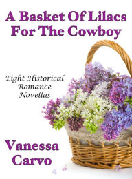 Title: A Basket Of Lilacs For The Cowboy: Eight Historical Romance Novellas, Author: Vanessa Carvo