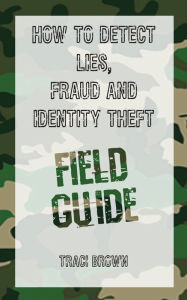 Title: How to Detect Lies, Fraud and Identity Theft: Field Guide, Author: Traci Brown