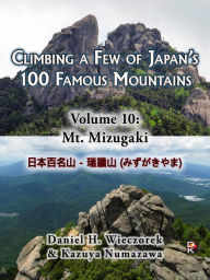 Title: Climbing a Few of Japan's 100 Famous Mountains: Volume 10: Mt. Mizugaki, Author: Daniel H. Wieczorek