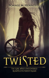 Title: Twisted: The Girl Who Uncovered Rumpelstiltskin's Name, Author: Bonnie M Hennessy