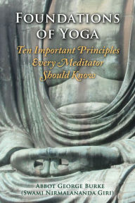 Title: Foundations of Yoga: Ten Important Principles Every Meditator Should Know, Author: Abbot George Burke (Swami Nirmalananda Giri)
