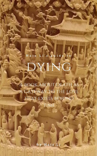 Naja Li's Guide to Dying: a Book about Death as a Gateway to the Love that Exists Beyond Time
