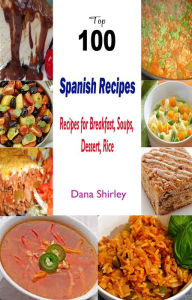 Title: Top 100 Spanish Recipes:Recipes for Breakfast, Soups,, Author: Sly Still-On