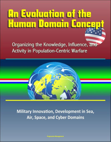 An Evaluation of the Human Domain Concept: Organizing the Knowledge, Influence, and Activity in Population-Centric Warfare - Military Innovation, Development in Sea, Air, Space, and Cyber Domains