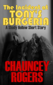 Title: The Incident at Tony's Burgeria: A Shady Hollow Short Story, Author: Chauncey Rogers