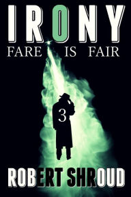 Title: Irony 3: Fare is Fair, Author: Robert Shroud